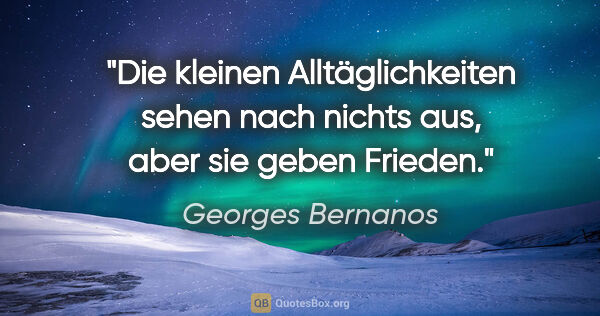 Georges Bernanos Zitat: "Die kleinen Alltäglichkeiten sehen nach nichts aus, aber sie..."