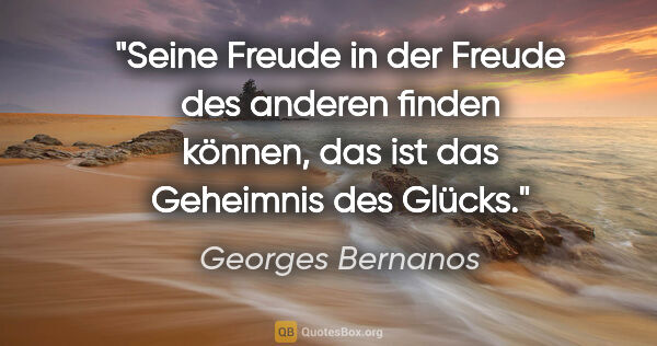Georges Bernanos Zitat: "Seine Freude in der Freude des anderen finden können, das ist..."