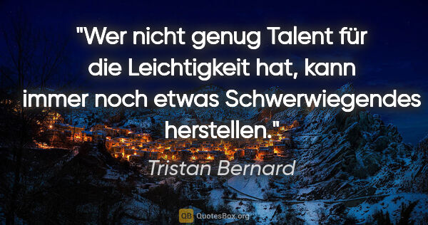 Tristan Bernard Zitat: "Wer nicht genug Talent für die Leichtigkeit hat, kann immer..."