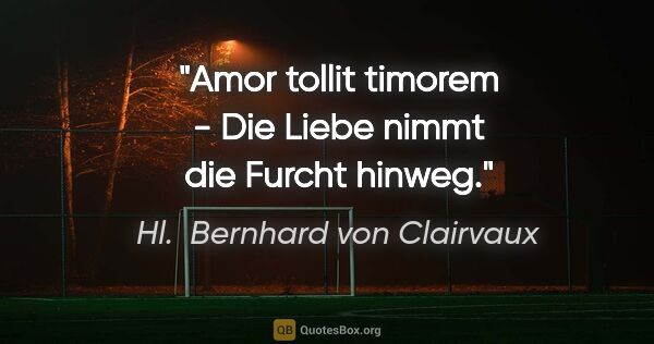 Hl.  Bernhard von Clairvaux Zitat: "Amor tollit timorem - Die Liebe nimmt die Furcht hinweg."