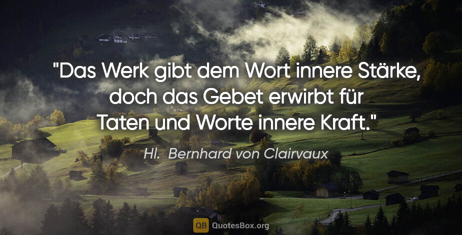 Hl.  Bernhard von Clairvaux Zitat: "Das Werk gibt dem Wort innere Stärke, doch das Gebet erwirbt..."