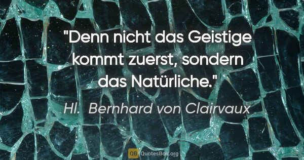 Hl.  Bernhard von Clairvaux Zitat: "Denn nicht das Geistige kommt zuerst, sondern das Natürliche."
