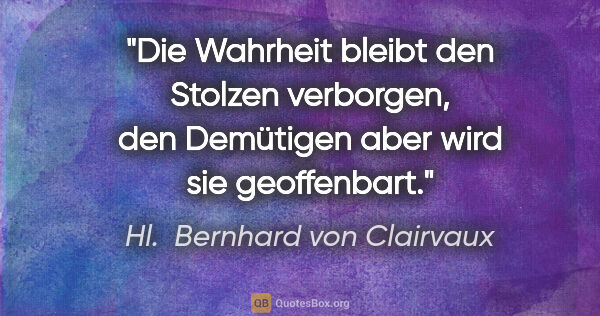 Hl.  Bernhard von Clairvaux Zitat: "Die Wahrheit bleibt den Stolzen verborgen, den Demütigen aber..."