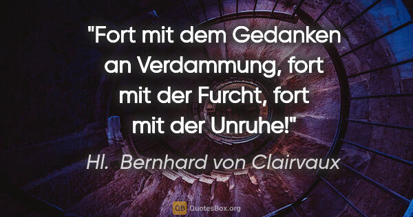 Hl.  Bernhard von Clairvaux Zitat: "Fort mit dem Gedanken an Verdammung, fort mit der Furcht, fort..."