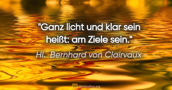 Hl.  Bernhard von Clairvaux Zitat: "Ganz licht und klar sein heißt: am Ziele sein."