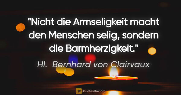 Hl.  Bernhard von Clairvaux Zitat: "Nicht die Armseligkeit macht den Menschen selig, sondern die..."