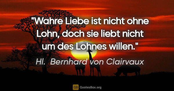 Hl.  Bernhard von Clairvaux Zitat: "Wahre Liebe ist nicht ohne Lohn, doch sie liebt nicht um des..."