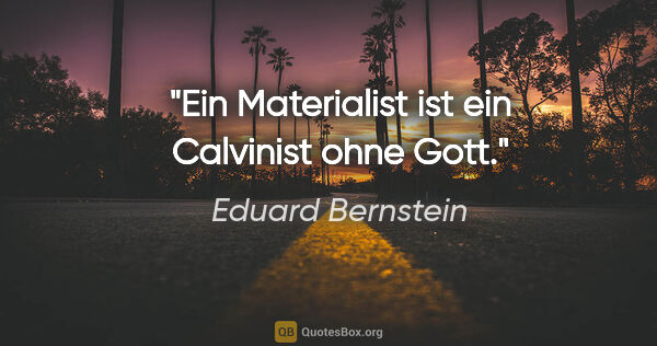 Eduard Bernstein Zitat: "Ein Materialist ist ein Calvinist ohne Gott."