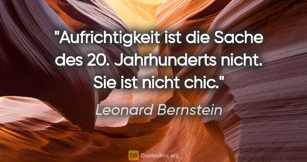 Leonard Bernstein Zitat: "Aufrichtigkeit ist die Sache des 20. Jahrhunderts nicht. Sie..."