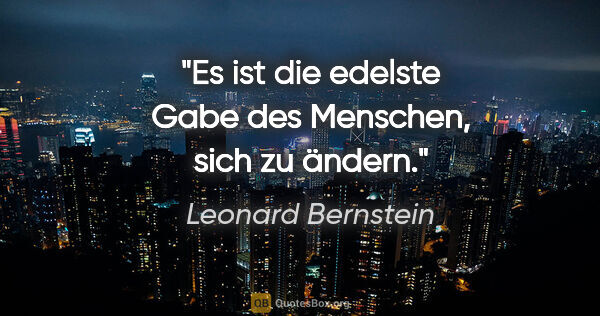 Leonard Bernstein Zitat: "Es ist die edelste Gabe des Menschen, sich zu ändern."