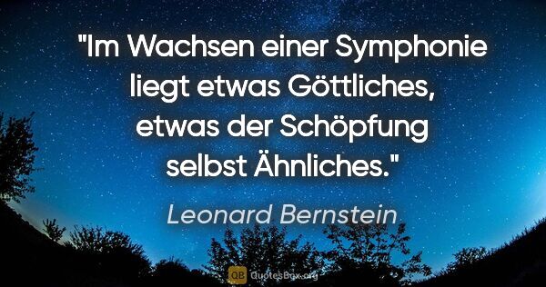 Leonard Bernstein Zitat: "Im Wachsen einer Symphonie liegt etwas Göttliches, etwas der..."