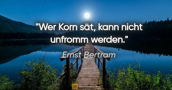 Ernst Bertram Zitat: "Wer Korn sät, kann nicht unfromm werden."