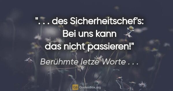 Berühmte letze Worte . . . Zitat: ". . . des Sicherheitschef's: "Bei uns kann das nicht passieren!""