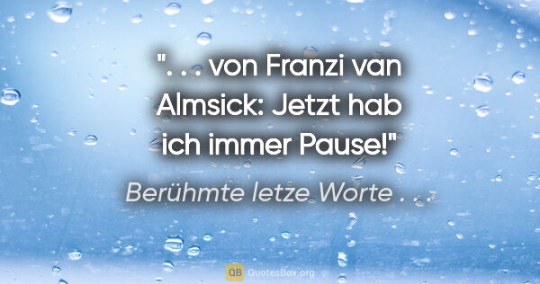 Berühmte letze Worte . . . Zitat: ". . . von Franzi van Almsick: "Jetzt hab ich immer Pause!""