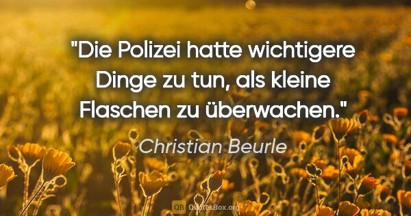 Christian Beurle Zitat: "Die Polizei hatte wichtigere Dinge zu tun, als kleine Flaschen..."