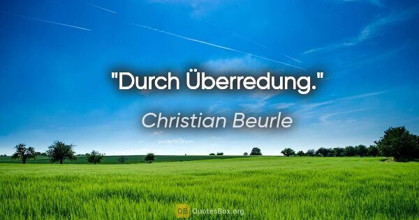 Christian Beurle Zitat: "Durch Überredung."