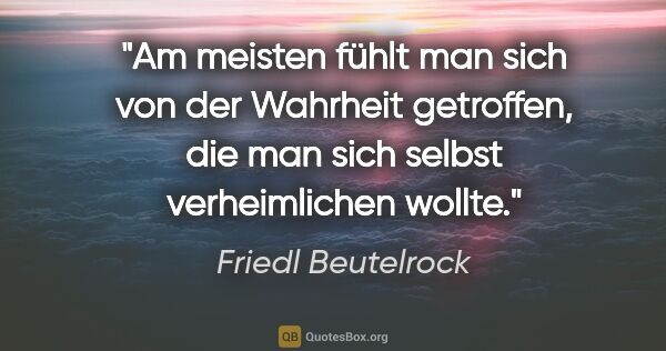 Friedl Beutelrock Zitat: "Am meisten fühlt man sich von der Wahrheit getroffen, die man..."