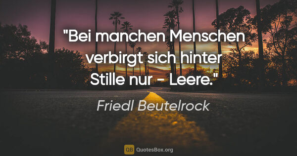 Friedl Beutelrock Zitat: "Bei manchen Menschen verbirgt sich hinter Stille nur - Leere."