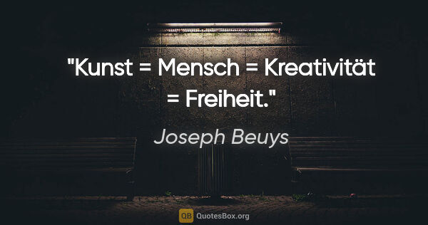 Joseph Beuys Zitat: "Kunst = Mensch = Kreativität = Freiheit."