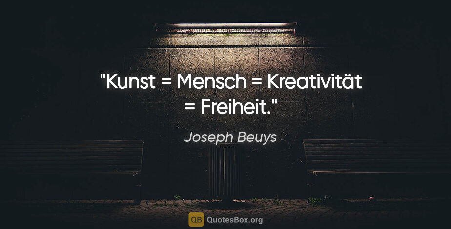 Joseph Beuys Zitat: "Kunst = Mensch = Kreativität = Freiheit."