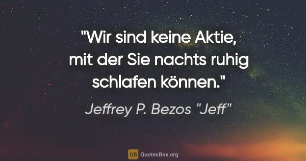 Jeffrey P. Bezos "Jeff" Zitat: "Wir sind keine Aktie, mit der Sie nachts ruhig schlafen können."