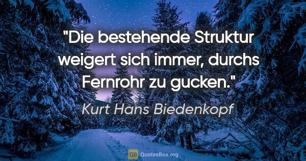 Kurt Hans Biedenkopf Zitat: "Die bestehende Struktur weigert sich immer, durchs Fernrohr zu..."