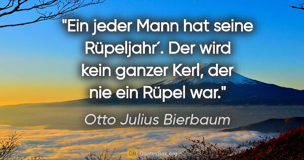 Otto Julius Bierbaum Zitat: "Ein jeder Mann hat seine Rüpeljahr´. Der wird kein ganzer..."
