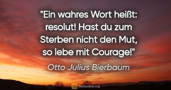 Otto Julius Bierbaum Zitat: "Ein wahres Wort heißt: resolut! Hast du zum Sterben nicht den..."