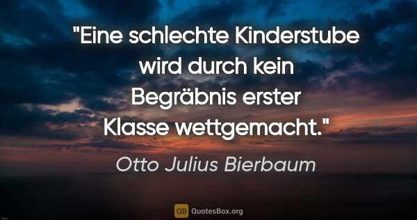 Otto Julius Bierbaum Zitat: "Eine schlechte Kinderstube wird durch kein Begräbnis erster..."