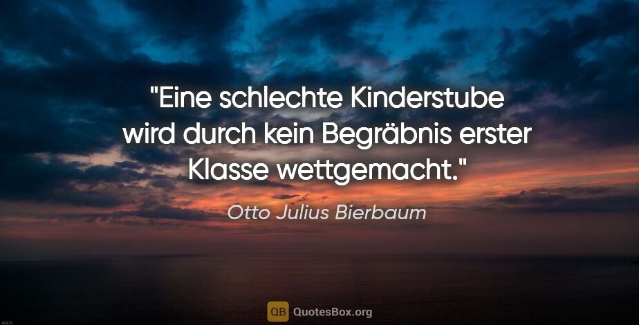 Otto Julius Bierbaum Zitat: "Eine schlechte Kinderstube wird durch kein Begräbnis erster..."