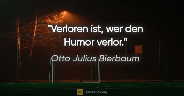 Otto Julius Bierbaum Zitat: "Verloren ist, wer den Humor verlor."