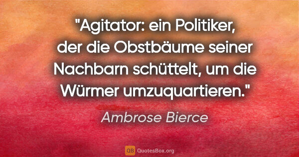 Ambrose Bierce Zitat: "Agitator: ein Politiker, der die Obstbäume seiner Nachbarn..."