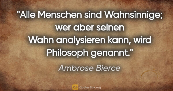 Ambrose Bierce Zitat: "Alle Menschen sind Wahnsinnige; wer aber seinen Wahn..."