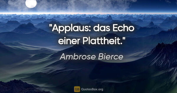 Ambrose Bierce Zitat: "Applaus: das Echo einer Plattheit."
