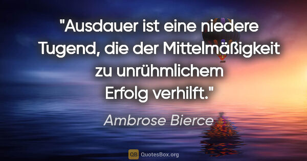 Ambrose Bierce Zitat: "Ausdauer ist eine niedere Tugend, die der Mittelmäßigkeit zu..."