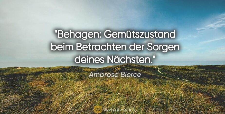 Ambrose Bierce Zitat: "Behagen: Gemütszustand beim Betrachten der Sorgen deines..."