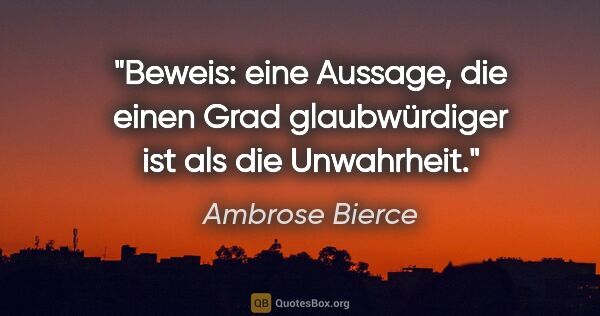 Ambrose Bierce Zitat: "Beweis: eine Aussage, die einen Grad glaubwürdiger ist als die..."