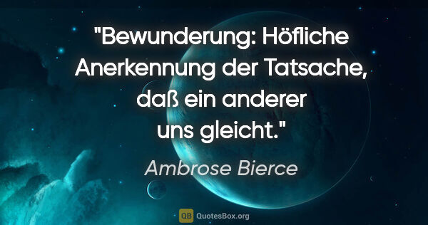 Ambrose Bierce Zitat: "Bewunderung: Höfliche Anerkennung der Tatsache, daß ein..."