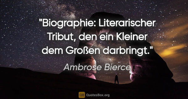 Ambrose Bierce Zitat: "Biographie: Literarischer Tribut, den ein Kleiner dem Großen..."