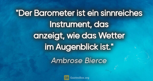 Ambrose Bierce Zitat: "Der Barometer ist ein sinnreiches Instrument, das anzeigt, wie..."