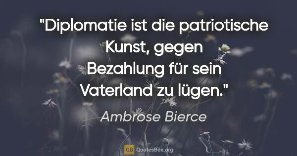 Ambrose Bierce Zitat: "Diplomatie ist die patriotische Kunst, gegen Bezahlung für..."