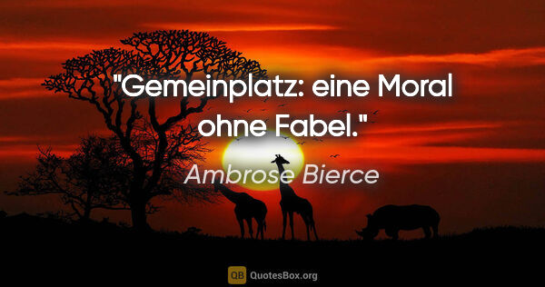 Ambrose Bierce Zitat: "Gemeinplatz: eine Moral ohne Fabel."