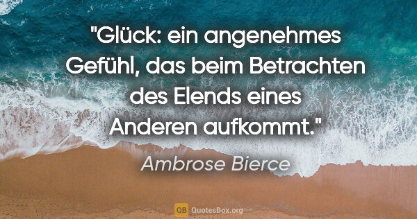 Ambrose Bierce Zitat: "Glück: ein angenehmes Gefühl, das beim Betrachten des Elends..."