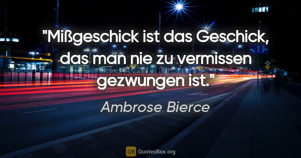 Ambrose Bierce Zitat: "Mißgeschick ist das Geschick, das man nie zu vermissen..."