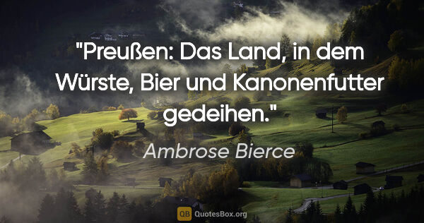 Ambrose Bierce Zitat: "Preußen: Das Land, in dem Würste, Bier und Kanonenfutter..."