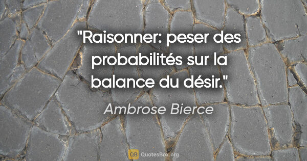 Ambrose Bierce Zitat: "Raisonner: peser des probabilités sur la balance du désir."
