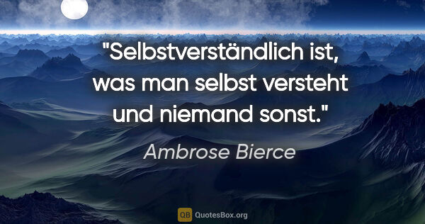 Ambrose Bierce Zitat: "Selbstverständlich ist, was man selbst versteht und niemand..."