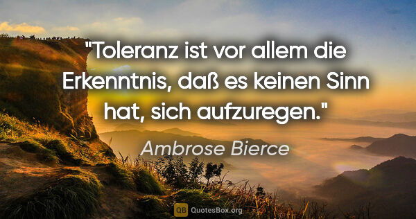 Ambrose Bierce Zitat: "Toleranz ist vor allem die Erkenntnis, daß es keinen Sinn hat,..."
