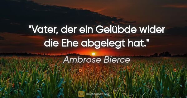 Ambrose Bierce Zitat: "Vater, der ein Gelübde wider die Ehe abgelegt hat."