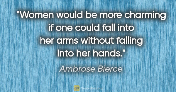 Ambrose Bierce Zitat: "Women would be more charming if one could fall into her arms..."